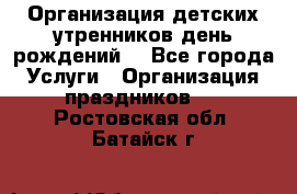 Организация детских утренников,день рождений. - Все города Услуги » Организация праздников   . Ростовская обл.,Батайск г.